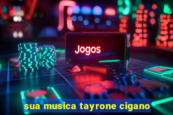 sua musica tayrone cigano